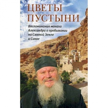 Книги, книга Цветы пустыни. Воспоминания монаха Александра о пребывании на Святой Земле и Синае заказать