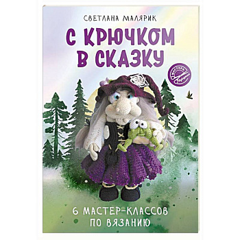 С крючком в сказку. 6 мастер-классов по вязанию