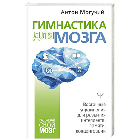 Психологический тренинг, книга Гимнастика для мозга. Восточные упражнения для развития интеллекта, памяти, концентрации заказать