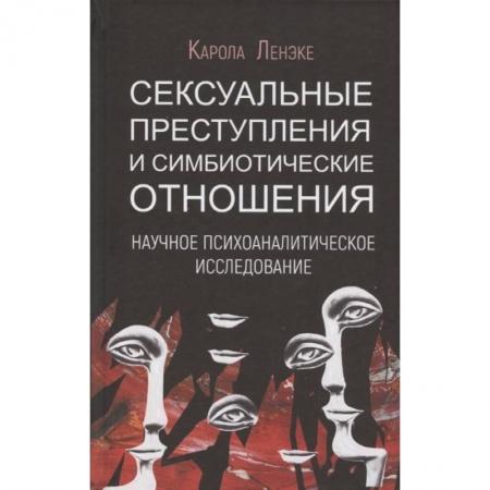Психология, книга Сексуальные преступления и симбиотические отношения: научное психоаналитическое исследование заказать