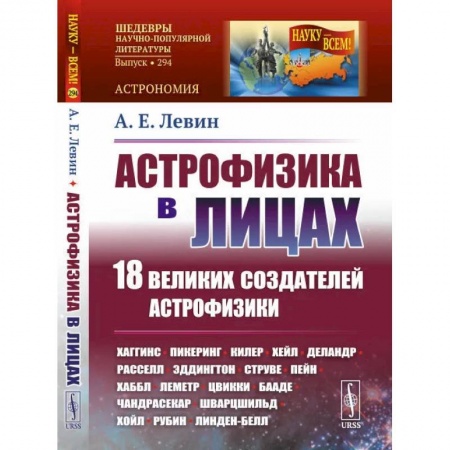 Наука. История науки, книга Астрофизика в лицах. 18 великих создателей астрофизики: Хаггинс. Пикеринг. Килер. Хейл. Деландр. Расселл. Эддингтон. Струве. Пейн. Хаббл. Леметр и др. заказать