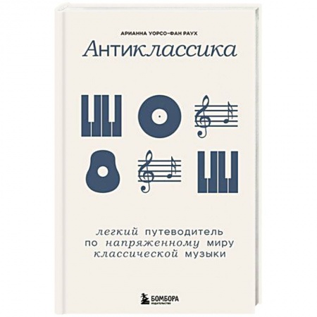 Песенники, ноты, книга Антиклассика: Легкий путеводитель по напряженному миру классической музыки заказать