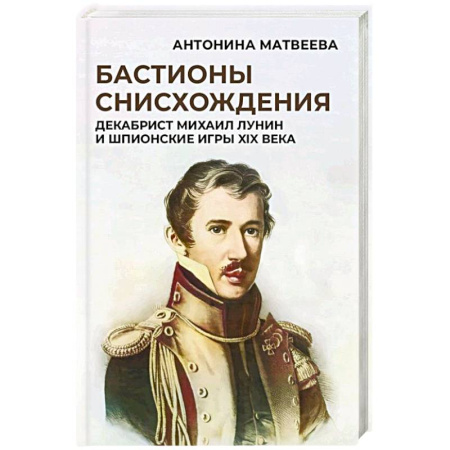 Мемуары, биографии исторических личностей, книга Бастионы снисхождения. Декабрист Михаил Лунин и шпионские игры XIX века заказать