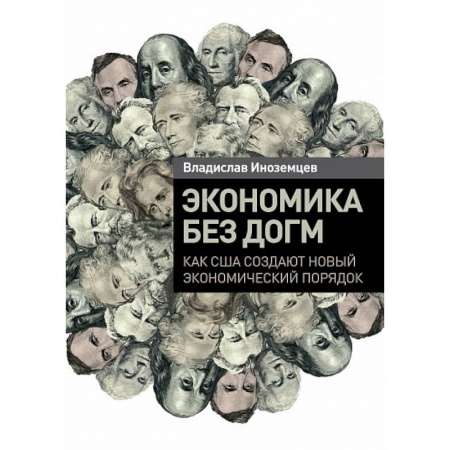 Финансы. Банковское дело. Инвестиции, книга Экономика без догм. Как США создают новый экономический порядок заказать