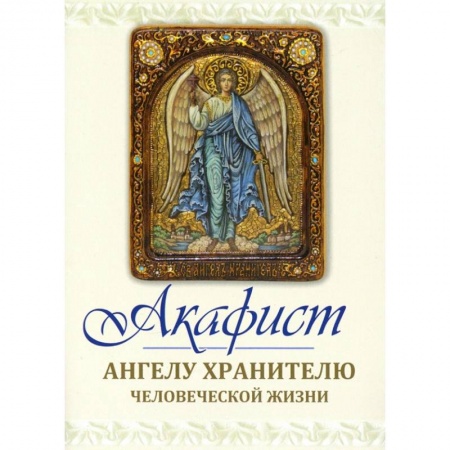 Духовная литература, книга Акафист Ангелу хранителю человеческой жизни заказать
