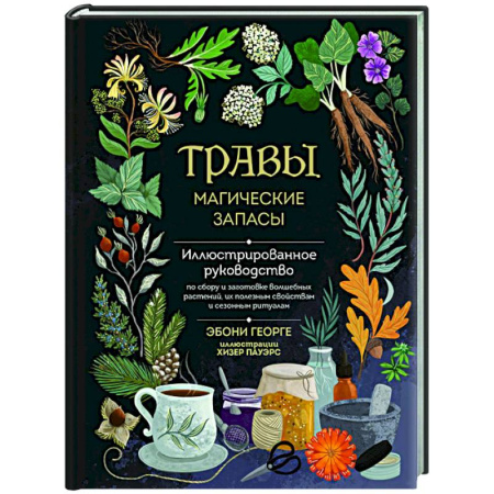 Камни, амулеты, талисманы, обереги, книга Травы. Магические запасы. Иллюстрированное руководство по сбору и заготовке волшебных растений, их полезным свойствам и сезонным ритуалам заказать