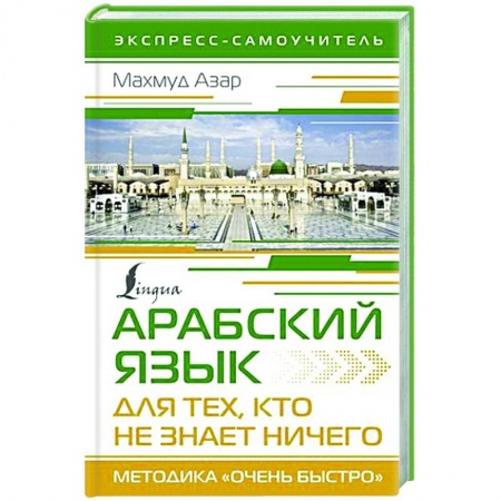 Учебники, самоучители, пособия, книга Арабский язык для тех, кто не знает НИЧЕГО. Методика 'Очень быстро' заказать