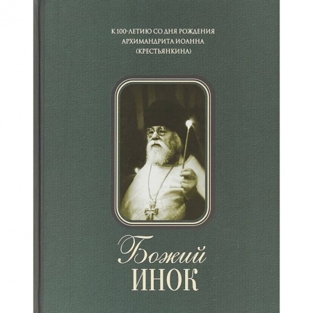 Жития русских святых, жизнеописания церковных деятелей, книга Божий инок. К 100-летию со дня рождения архимандрита Иоанна (Крестьянкина) заказать