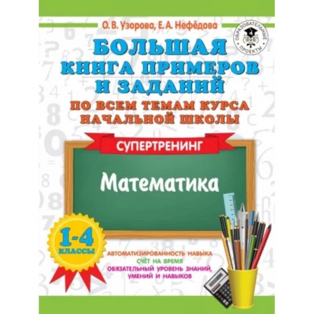 Математика. Алгебра. Геометрия, книга Большая книга примеров и заданий по всем темам курса начальной школы. 1-4 классы. Математика. Супертренинг заказать