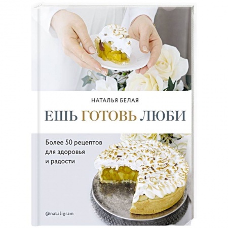 Выпечка, десерты, книга Ешь, готовь, люби. Более 50 рецептов для здоровья и радости. заказать