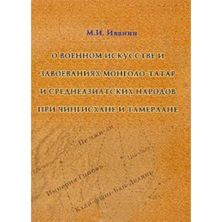 Книги, книга О военном искусстве и завоеваниях монголо-татар и среднеазиатских народов при Чингиз-хане и Тамерлане заказать