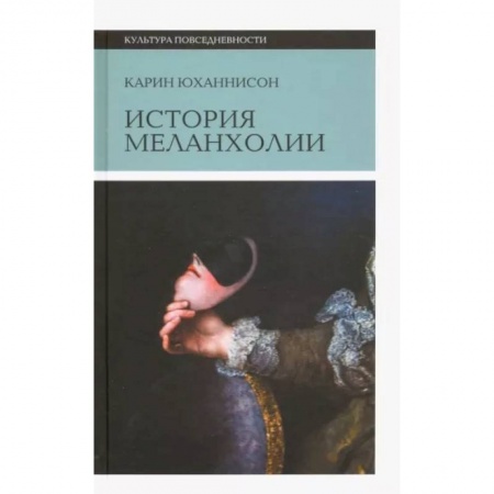 Культура, искусство, книга История меланхолии. О страхе, скуке и чувствительности в прежние времена и теперь заказать