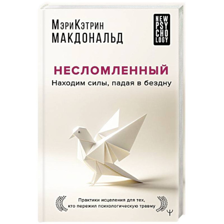 Психологическая практика, книга Несломленный. Находим силы, падая в бездну. Практики исцеления для тех кто пережил психологическую травму заказать
