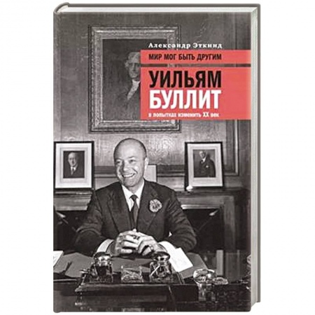 История, биография, мемуары, книга Мир мог быть другим: Уильям Буллит в попытках изменить ХХ век. 3-е изд заказать