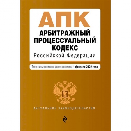 Органы юстиции, книга Арбитражный процессуальный кодекс Российской Федерации. Текст с изменениями и дополнениями на 1 февраля 2022 года заказать