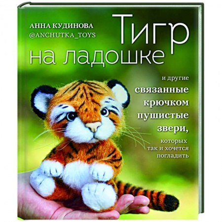 Вязание, книга Тигр на ладошке и другие пушистые звери, связанные крючком, которых так и хочется погладить заказать