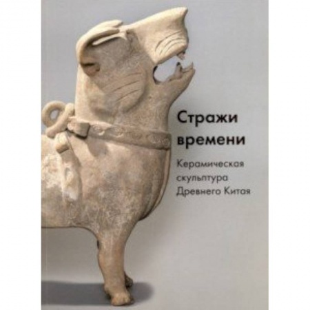Скульптура, книга Стражи времени. Керамическая скульптура Древнего Китая заказать