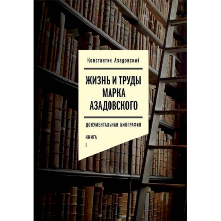 Мемуары, биографии, книга Жизнь и труды Марка Азадовского. Документальная биография. Книга 1 заказать