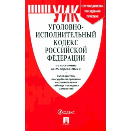 Уголовное и уголовно-процессуальное право, книга Уголовно-исполнительный кодекс РФ на 25.04.22 с таблицей изменений и с путеводителем заказать