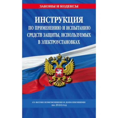 Особые виды права, книга Инструкция по применению и испытанию средств защиты, используемых в электроустановках со всеми изменениями и дополнениями на 2024 год заказать