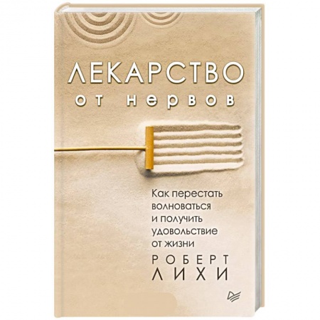 Практическая психология, книга Лекарство от нервов. Как перестать волноваться и получить удовольствие от жизни заказать