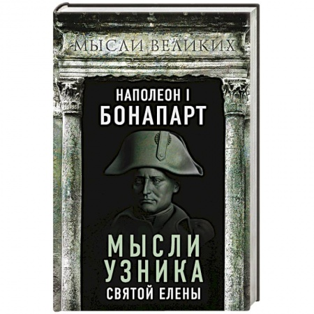 Мемуары, биографии исторических личностей, книга Наполеон I Бонапарт. Мысли узника Святой Елены заказать