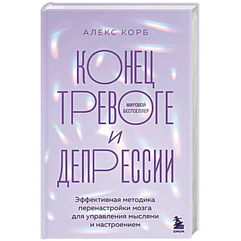 Конец тревоге и депрессии. Эффективная методика перенастройки мозга для управления мыслями и настроением Конец тревоге и депрессии. Эффективная методика перенастройки мозга для управления мыслями и настроением