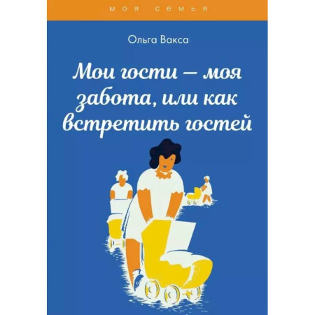 Сценарии праздников, торжеств, книга Мои гости - моя забота, или как встретить гостей заказать
