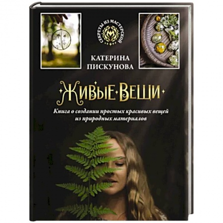 Общие работы по рукоделию, книга Живые вещи. Книга о создании простых красивых вещей из природных материалов заказать