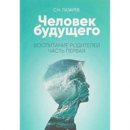 Психология для родителей, книга Человек будущего. Воспитание родителей. Часть I заказать