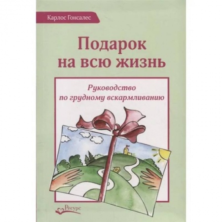 Беременность, уход за ребенком, книга Подарок на всю жизнь. Руководство по грудному вскармливанию заказать