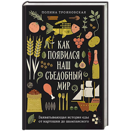 Общие вопросы по кулинарии, книга Как появился наш съедобный мир. Захватывающая история еды от картошки до шампанского заказать