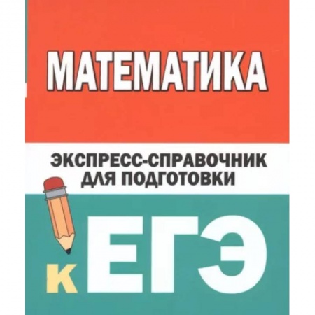 Математика. Алгебра. Геометрия, книга Математика. Экспресс-справочник для подготовки к ЕГЭ заказать