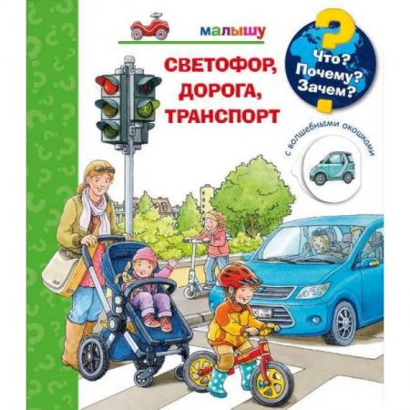 Наука. Техника. Транспорт, книга Что? Почему? Зачем?  Малышу. Светофор, дорога, транспорт (с волшебными окошками) заказать