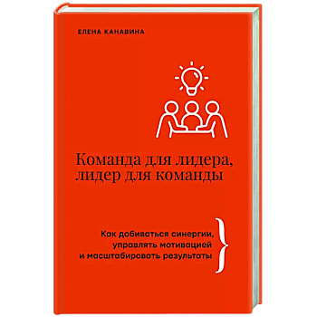 Команда для лидера, лидер для команды. Как добиваться синергии, управлять мотивацией и масштабировать результаты