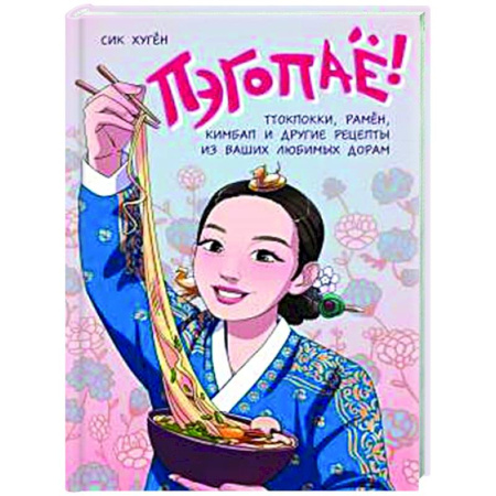Восточная кухня, книга Пэгопаё! Ттокпокки, рамён, кимбап и другие рецепты из ваших любимых дорам заказать