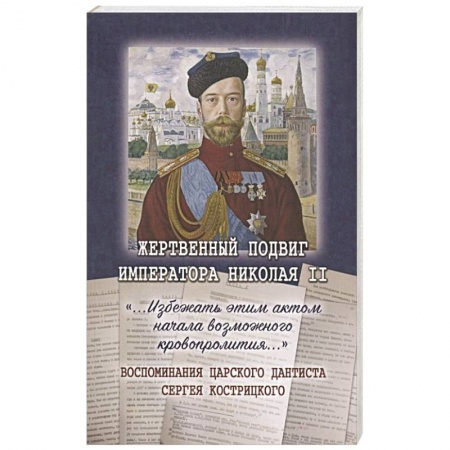 Императорский Дом Романовых, книга Жертвенный подвиг Императора Николая II. Воспоминания царского дантиста Сергея Кострицкого заказать