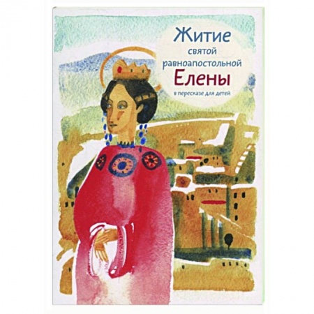 Жития русских святых, жизнеописания церковных деятелей, книга Житие святой равноапостольной Елены в пересказе для детей заказать