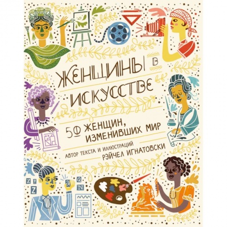 Мемуары, биографии деятелей культуры, искусства, книга Женщины в искусстве. 50 женщин, изменивших мир заказать
