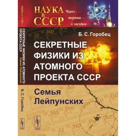 Мемуары, биографии деятелей науки, книга Секретные физики из Атомного проекта СССР: Семья Лейпунских заказать