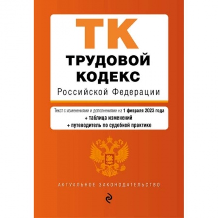 Трудовое право. Социальное обеспечение, книга Трудовой кодекс Российской Федерации. Текст с изменениями и дополнениями на 01.02.2023 года с таблицей изменений и путеводитель по судебной практике заказать