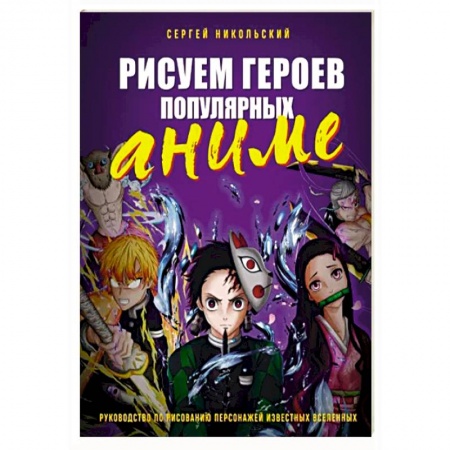 Изобразительное искусство, книга Рисуем героев популярных аниме. Руководство по рисованию персонажей известных вселенных заказать