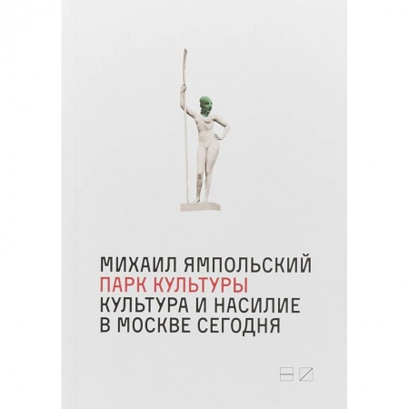 Искусствоведение, книга Парк культуры. Культура и насилие в Москве сегодня заказать
