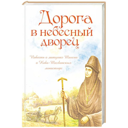 Православная семья. Педагогика. Детям, книга Дорога в небесный дворец: Повесть о матушке Таисии и Ново-Тихвинском монастыре заказать