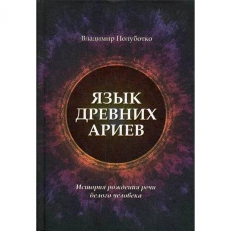 Загадки и тайны истории, книга Язык древних ариев. История рождения речи белого человека заказать