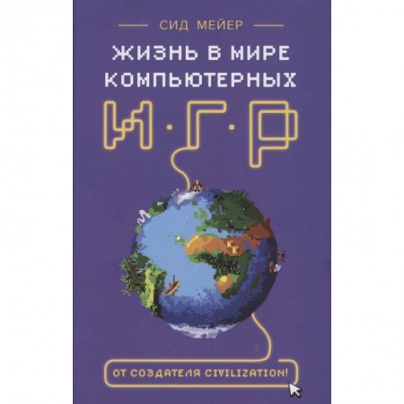 Мемуары, биографии деятелей науки, книга Сид Мейер: Жизнь в мире компьютерных игр заказать