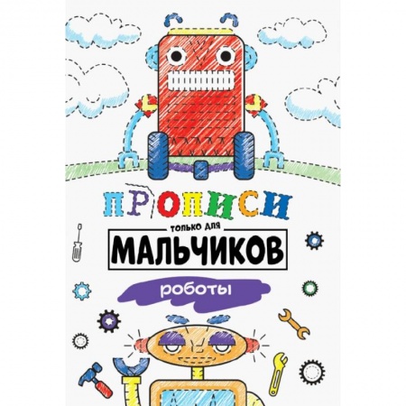 Другое, книга ПРОПИСИ ТОЛЬКО ДЛЯ МАЛЬЧИКОВ. РОБОТЫ заказать
