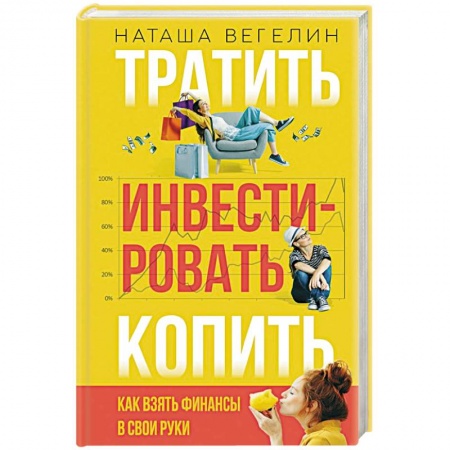 Финансы. Банковское дело. Инвестиции, книга Тратить Инвестировать Копить: как взять финансы в свои руки заказать