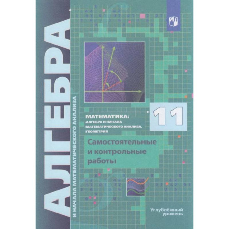 Математика. Алгебра. Геометрия, книга Алгебра. 11 класс. Самостоятельные и контрольные работы. Углублённый уровень заказать