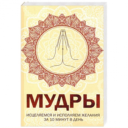 Другие духовные практики, книга Мудры. Исцеляемся и исполняем желания за 10 мин в день заказать